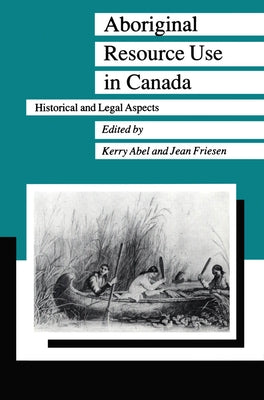 Aboriginal Resource Use in Canada: Historical and Legal Aspects by Abel, Kerry
