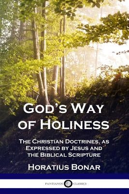 God's Way of Holiness: The Christian Doctrines, as Expressed by Jesus and the Biblical Scripture by Bonar, Horatius
