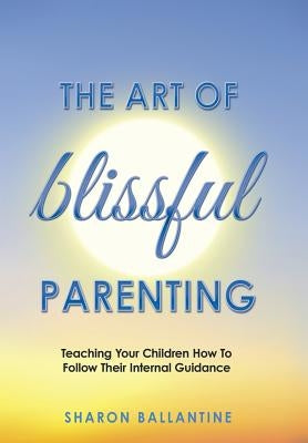 The Art of Blissful Parenting by Ballantine, Sharon