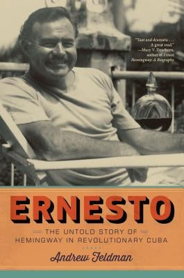 Ernesto: The Untold Story of Hemingway in Revolutionary Cuba by Feldman, Andrew