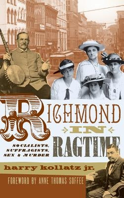 Richmond in Ragtime: Socialists, Suffragists, Sex & Murder by Kollatz, Harry, Jr.