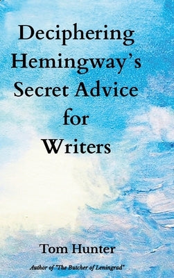 Deciphering Hemingway's Secret Advice for Writers by Hunter, Tom