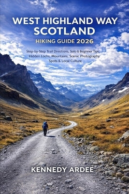 West Highland Way Scotland Hiking Guide 2026: Step-by-Step Trail Directions, Solo & Beginner Tips, Hidden Lochs, Mountains, Scenic Photography Spots & by Ardee, Kennedy