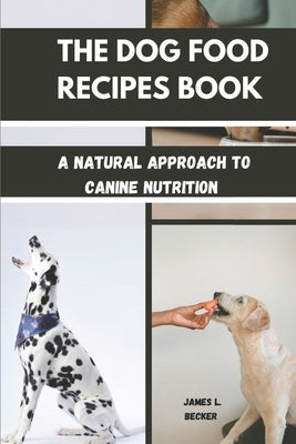 The Dog Food Recipes Book: A Natural Approach to Canine Nutrition by L. Becker, James