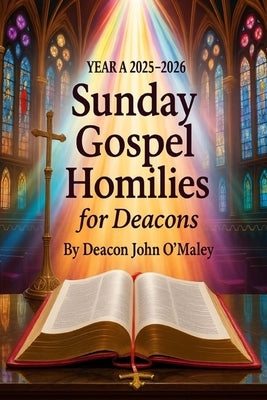 Year A 2025-2026 Sunday Gospel Homilies for Deacons by O'Maley, Deacon John