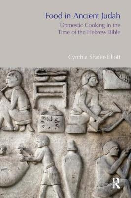 Food in Ancient Judah: Domestic Cooking in the Time of the Hebrew Bible by Shafer-Elliott, Cynthia