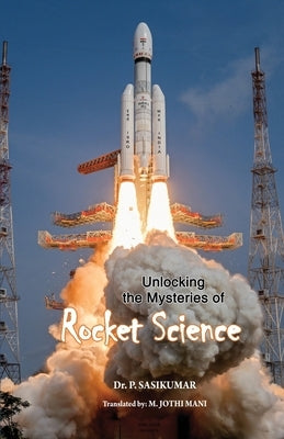Unlocking the Mysteries of Rocket Science by Sasikumar, P.