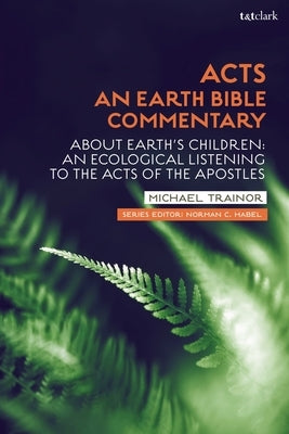 Acts: An Earth Bible Commentary: About Earth's Children: An Ecological Listening to the Acts of the Apostles by Trainor, Michael