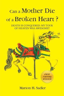 Can a Mother Die of a Broken Heart?: Death Is Conquered: My Tour of Heaven Was Awesome! by Sadler, Marion H.