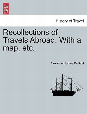 Recollections of Travels Abroad. with a Map, Etc. by Duffield, Alexander James