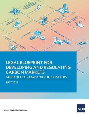 Legal Blueprint for Developing and Regulating Carbon Markets: Guidance for Law and Policymakers by Asian Development Bank