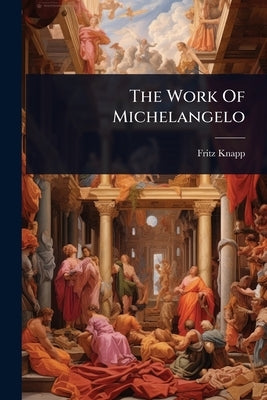 The Work Of Michelangelo by Knapp, Fritz