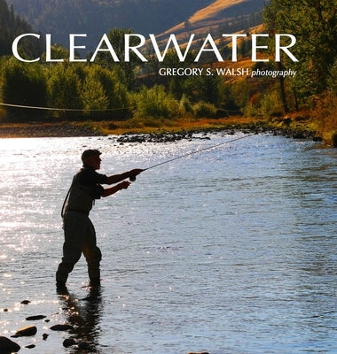 Clearwater: Photography by Gregory S. Walsh by Walsh, Gregory S.