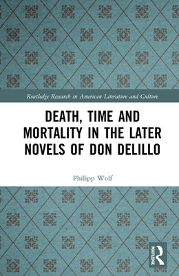 Death, Time and Mortality in the Later Novels of Don Delillo by Wolf, Philipp