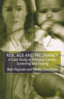 Risk, Age and Pregnancy: A Case Study of Prenatal Genetic Screening and Testing by Heyman, B.