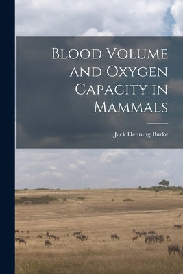 Blood Volume and Oxygen Capacity in Mammals by Burke, Jack Denning 1919-
