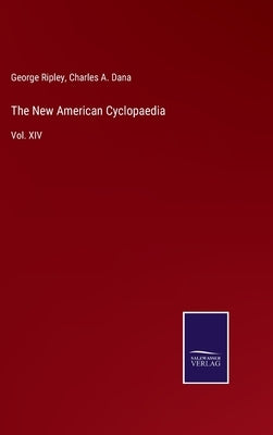 The New American Cyclopaedia: Vol. XIV by Ripley, George