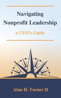 Navigating Nonprofit Leadership: a CEO's Guide by Turner, Alan H., II
