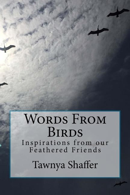 Words From Birds: Inspirations from our Feathered Friends by Shaffer, Tawnya