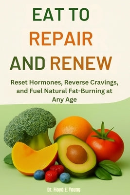Eat to Repair and Renew: Reset Hormones, Reverse Cravings, and Fuel Natural Fat-Burning at Any Age by E. Young, Floyd