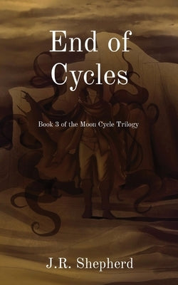 End of Cycles: Book 3 of the Moon Cycle Trilogy by Shepherd, J. R.