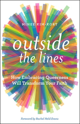 Outside the Lines: How Embracing Queerness Will Transform Your Faith by Kim-Kort, Mihee
