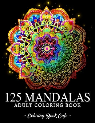 125 Mandalas: An Adult Coloring Book Featuring 125 of the World's Most Beautiful Mandalas for Stress Relief and Relaxation by Cafe, Coloring Book