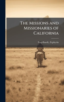 The Missions and Missionaries of California by Engelhardt, Zephyrin
