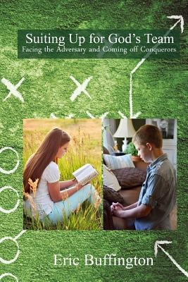 Suiting up for God's Team: Facing the Adversary and Coming off Conquerors by Buffington, Eric