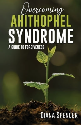 Overcoming Ahithophel Syndrome: A Guide to Forgiveness by Spencer, Diana