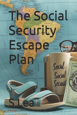 The Social Security Escape Plan: Retiring Abroad for a More Affordable, Fulfilling Life by Lea, S.