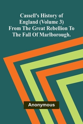 Cassell's History of England (Volume 3); From the Great Rebellion to the Fall of Marlborough. by Anonymous
