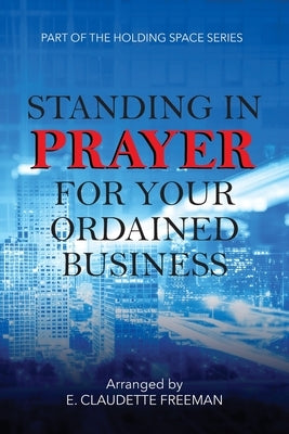 Standing In Prayer For Your Ordained Business - Holding Space Series by Freeman, E. Claudette