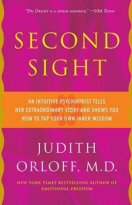 Second Sight: An Intuitive Psychiatrist Tells Her Extraordinary Story and Shows You How to Tap Your Own Inner Wisdom by Orloff, Judith