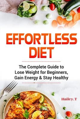 Effortless Diet: The Complete Guide to Lose Weight for Beginners, Gain Energy & Stay Healthy. Intermittent Fasting and Ketogenic Diet by T, Hailey