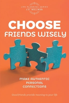 Choose Friends Wisely: Make authentic personal connections by Wellman, J. S.