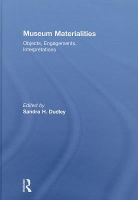Museum Materialities: Objects, Engagements, Interpretations by Dudley, Sandra