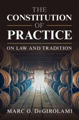 The Constitution of Practice: On Law and Tradition by Degirolami, Marc O.