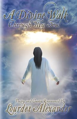 A Divine Walk Through My Soul by Alexander, Lourdes