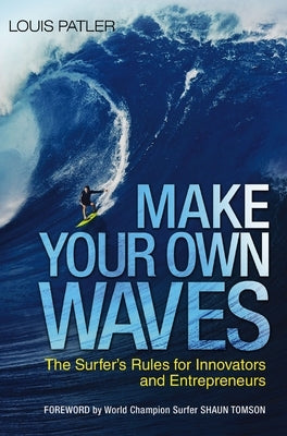 Make Your Own Waves: The Surfer's Rules for Innovators and Entrepreneurs by Patler, Louis