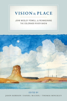 Vision and Place: John Wesley Powell and Reimagining the Colorado River Basin by Robison, Jason