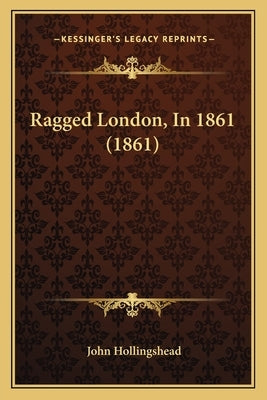 Ragged London, In 1861 (1861) by Hollingshead, John