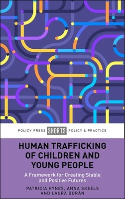Human Trafficking of Children and Young People: A Framework for Creating Stable and Positive Futures by Hynes, Patricia