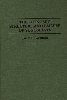 The Economic Structure and Failure of Yugoslavia by Gapinski, James H.