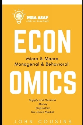 MBA ASAP Economics: Micro, Macro, Managerial, & Behavioral by Cousins, John
