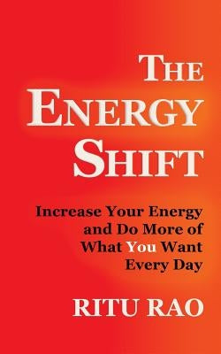 The Energy Shift: Increase Your Energy and Do More of What You Want Every Day by Rao, Ritu