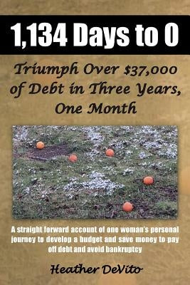 1,134 Days to 0: Triumph Over $37,000 of Debt in Three Years, One Month by DeVito, Heather