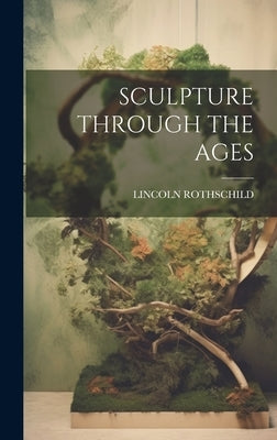 Sculpture Through the Ages by Rothschild, Lincoln
