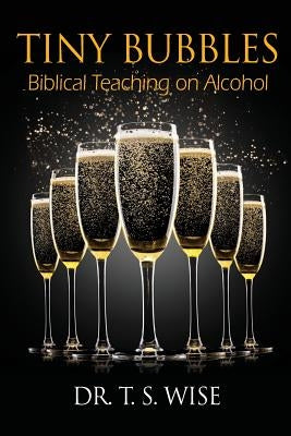 Tiny Bubbles: Biblical Teaching on Alcohol by Wise, Terry S.