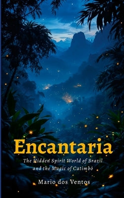 Encantaria: The Hidden Spirit World of Brazil and the Magic of Catimbó by Dos Ventos, Mario